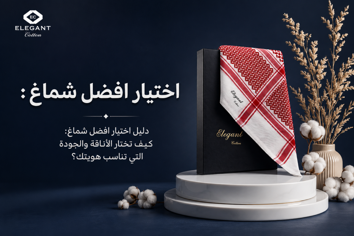دليل اختيار افضل شماغ: كيف تختار الأناقة والجودة التي تناسب هويتك؟